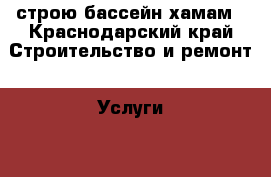 строю бассейн хамам - Краснодарский край Строительство и ремонт » Услуги   